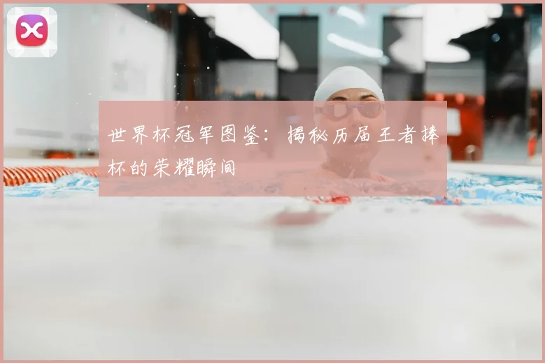 世界杯冠军图鉴：揭秘历届王者捧杯的荣耀瞬间