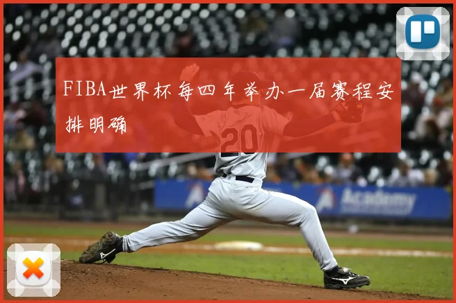 FIBA世界杯每四年举办一届赛程安排明确