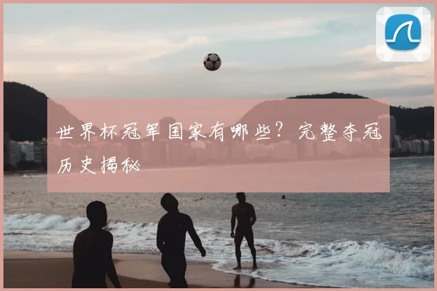 世界杯冠军国家有哪些？完整夺冠历史揭秘