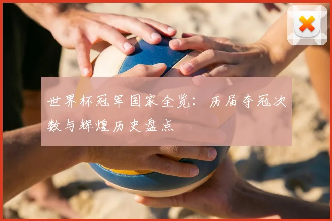 世界杯冠军国家全览：历届夺冠次数与辉煌历史盘点